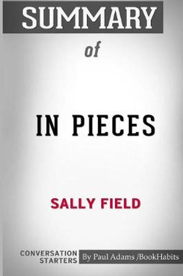 Cover Art for 9781518446306, Summary of In Pieces by Sally Field: Conversation Starters by Paul Adams / Bookhabits