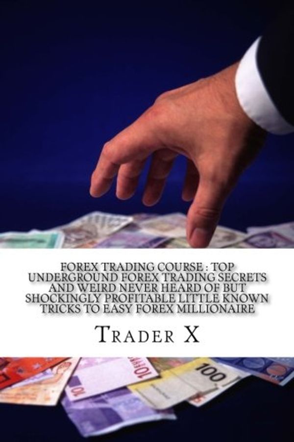 Cover Art for 9781530886753, Forex Trading Course : Top Underground Forex Trading Secrets And Weird Never Heard Of But Shockingly Profitable Little Known Tricks To Easy Forex ... Escape 9-5, Live Anywhere, Join The New Rich by Trader X