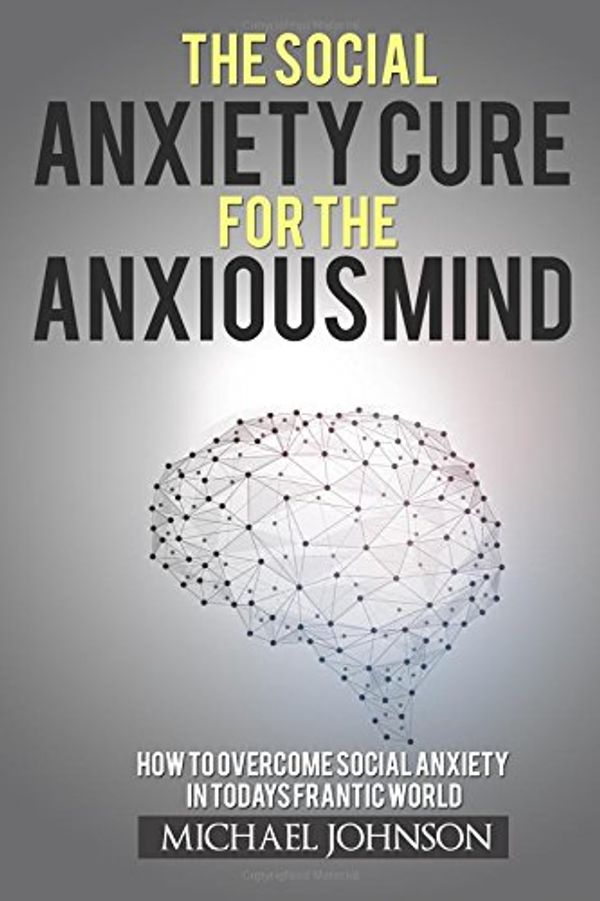 Cover Art for 9781544664026, Social Anxiety: The Social Anxiety cure for the Anxious Mind: How to overcome social anxiety in today's frantic world: Volume 1 (Anxiety Cures) by Michael Johnson