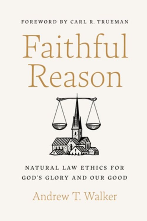 Cover Art for 9781087757599, Faithful Reason: Natural Law Ethics For God's Glory and Our Good by Walker, Andrew T