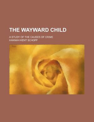 Cover Art for 9781231628997, The Wayward Child; A Study of the Causes of Crime by Hannah Kent Schoff