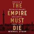 Cover Art for 9781681688817, The Empire Must Die: Russia's Revolutionary Collapse, 1900 - 1917 by Mikhail Zygar