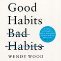 Cover Art for B07VN8SCC4, Good Habits, Bad Habits: The Science of Making Positive Changes That Stick by Wendy Wood