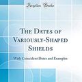 Cover Art for 9780267698615, The Dates of Variously-Shaped Shields: With Coincident Dates and Examples (Classic Reprint) by George Grazebrook