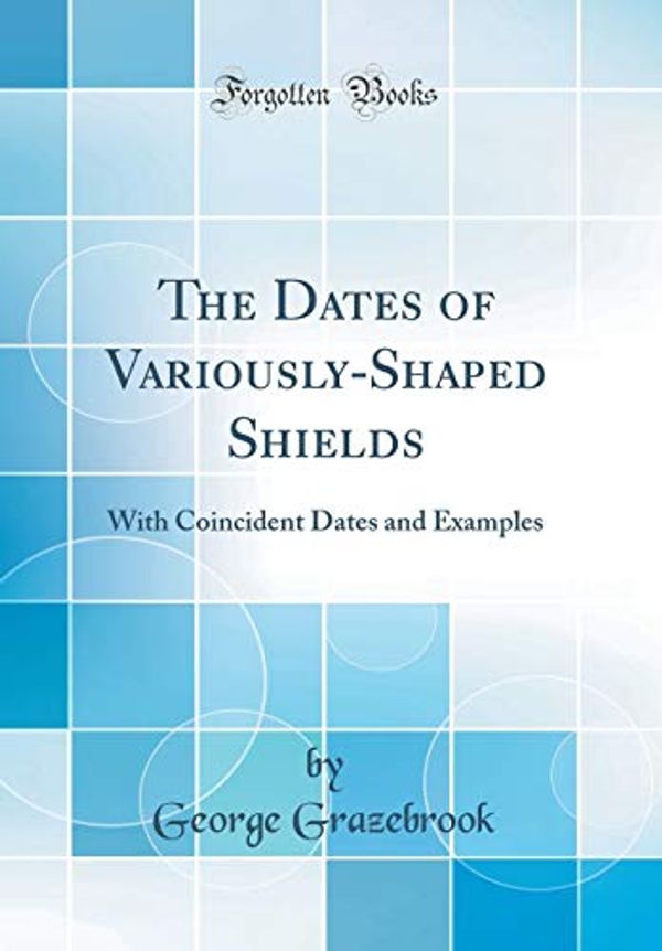 Cover Art for 9780267698615, The Dates of Variously-Shaped Shields: With Coincident Dates and Examples (Classic Reprint) by George Grazebrook