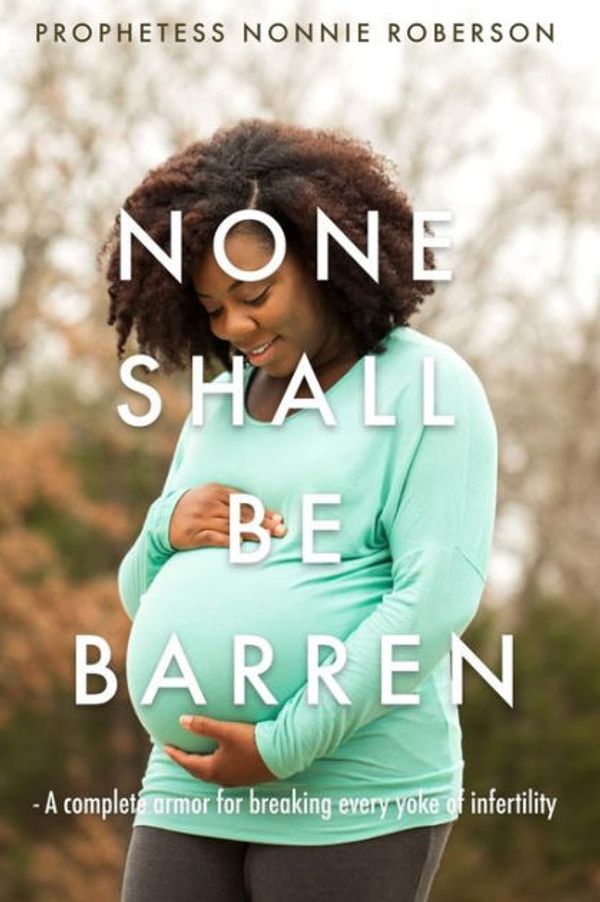 Cover Art for 9781977931207, None Shall Be Barren: A complete armor for breaking every yoke of barrenness by Prophetess Nonnie Roberson