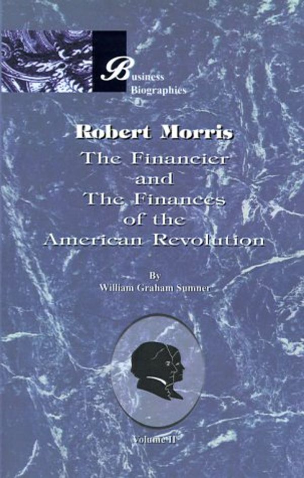 Cover Art for 9781893122987, Robert Morris: the Financier and the Finances of the American Revolution: Vol 2 by William Graham Sumner