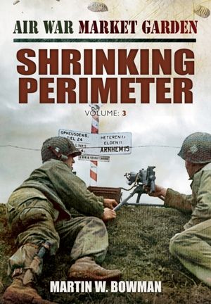 Cover Art for 9781781591772, Air War Market Garden: Shrinking Perimeter by Martin Bowman