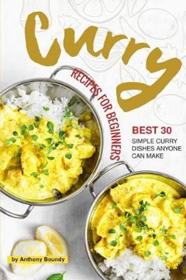 Cover Art for 9781723723957, Curry Recipes for Beginners: Best 30 Simple Curry Dishes Anyone Can Make by Anthony Boundy