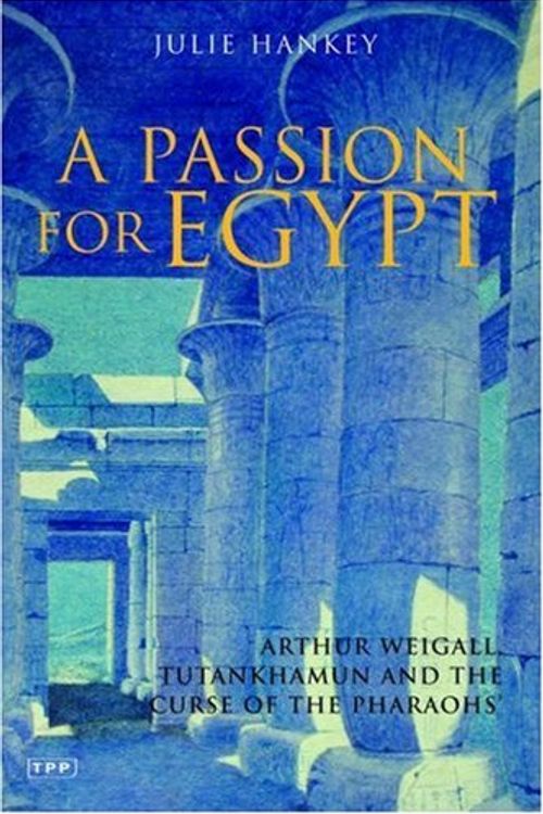Cover Art for 9781860645662, A Passion for Egypt: Arthur Weigall, Tutankhamun and the 'Curse of the Pharaohs' by Julie Hankey