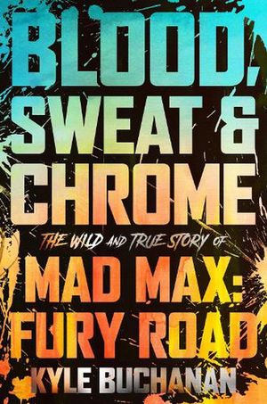 Cover Art for 9780063084346, Blood, Sweat & Chrome: The Wild and True Story of Mad Max: Fury Road by Kyle Buchanan