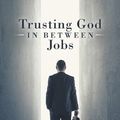 Cover Art for 9781973643265, Trusting God in Between Jobs by Ken Wassell