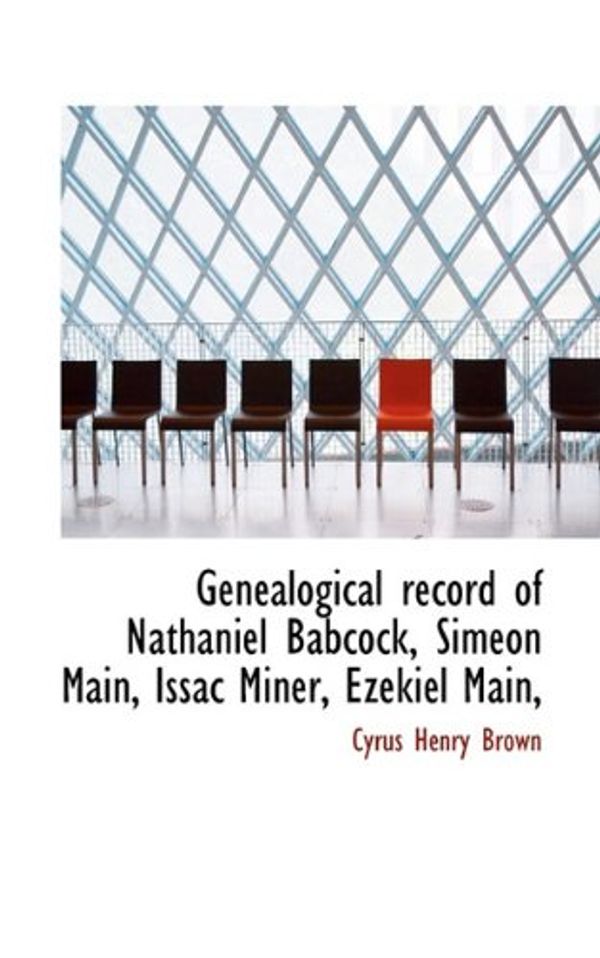 Cover Art for 9781117501161, Genealogical Record of Nathaniel Babcock, Simeon Main, Issac Miner, Ezekiel Main, by Cyrus Henry Brown