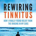 Cover Art for B01MYYV43E, Rewiring Tinnitus: How I Finally Found Relief From the Ringing in My Ears by Glenn Schweitzer