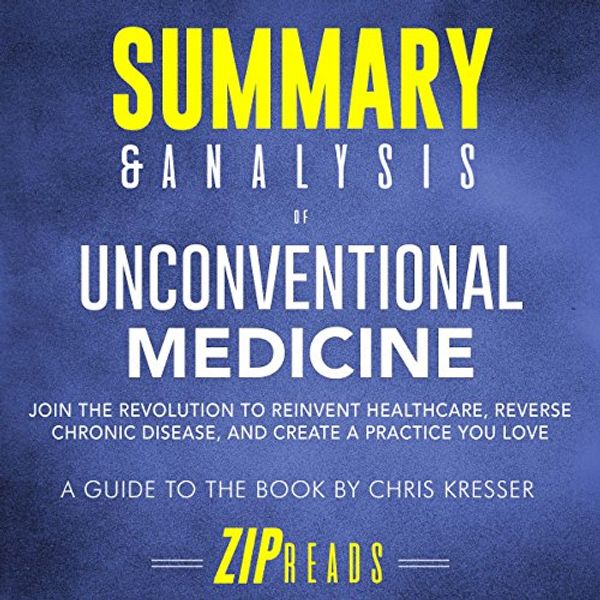 Cover Art for B07BDQ37DG, Summary & Analysis of Unconventional Medicine: Join the Revolution to Reinvent Healthcare, Reverse Chronic Disease, and Create a Practice You Love | A Guide to the Book by Chris Kresser by Zip Reads