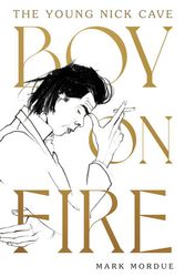 Cover Art for 9781460759646, Boy On Fire: The Young Nick Cave by Mark Mordue