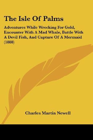 Cover Art for 9780548863411, The Isle of Palms: Adventures While Wrecking for Gold, Encounter with a Mad Whale, Battle with a Devil Fish, and Capture of a Mermaid (18 by Charles Martin Newell