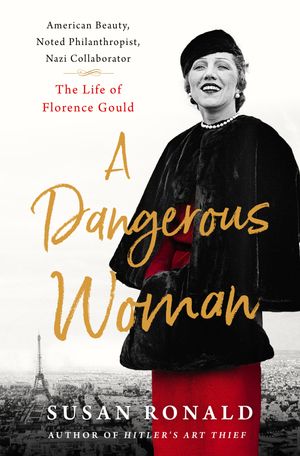 Cover Art for 9781250092212, A Dangerous Woman: American Beauty, Noted Philanthropist, Nazi Collaborator -- The Life of Florence Gould by Susan Ronald