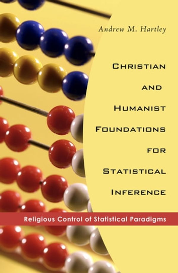 Cover Art for 9781498275774, Christian and Humanist Foundations for Statistical Inference: Religious Control of Statistical Paradigms by Andrew M. Hartley