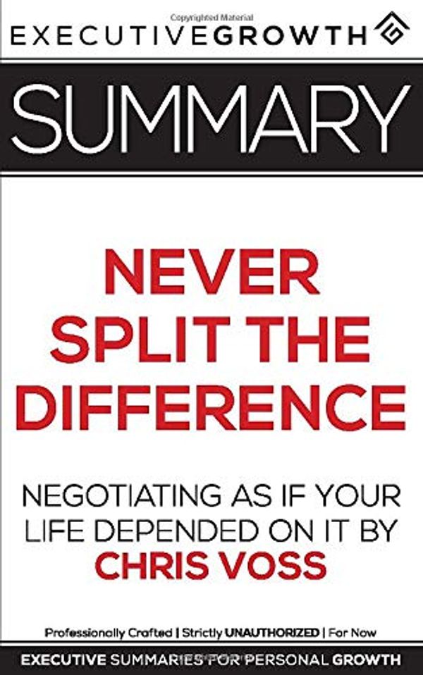 Cover Art for 9781077746787, Summary: Never Split the Difference - Negotiating As If Your Life Depended On It by Chris Voss by ExecutiveGrowth Summaries