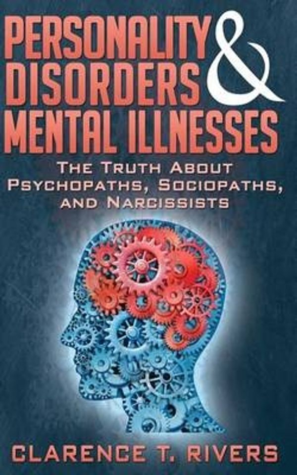 Cover Art for 9781499142303, Personality Disorders and Mental Illnesses: The Truth About Psychopaths, Sociopaths, and Narcissists by Clarence T. Rivers