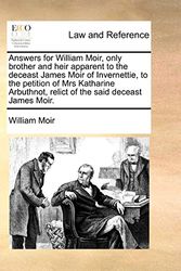 Cover Art for 9781170843192, Answers for William Moir, Only Brother and Heir Apparent to the Deceast James Moir of Invernettie, to the Petition of Mrs Katharine Arbuthnot, Relict by William Moir