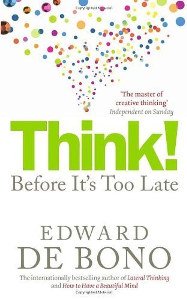 Cover Art for B00ZT0IEXQ, Think!: Before It's Too Late by Edward de Bono (2010-04-01) by Edward de Bono