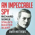 Cover Art for B07Z8FHB6L, An Impeccable Spy: Richard Sorge, Stalin’s Master Agent by Owen Matthews