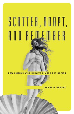 Cover Art for 9781863956031, Scatter, Adapt and Remember: How Humans Will Survive a Mass Extinction by Annalee Newitz