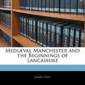Cover Art for 9781141111886, Mediaval Manchester and the Beginnings of Lancashire by James Tait (author)