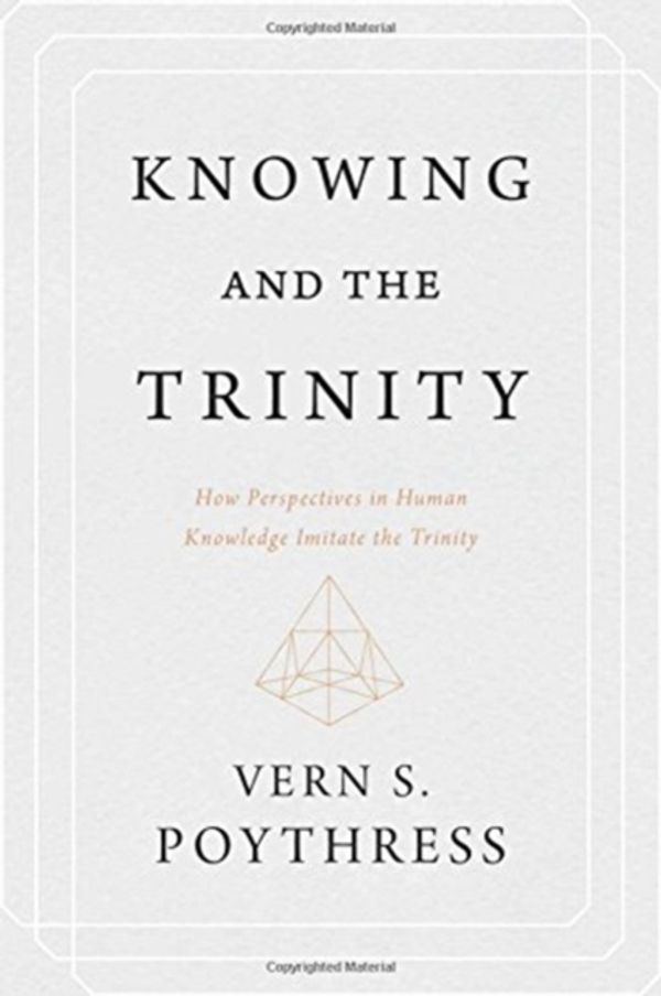 Cover Art for 9781629953199, Knowing and the Trinity: How Perspectives in Human Knowledge Imitate the Trinity by Vern S. Poythress