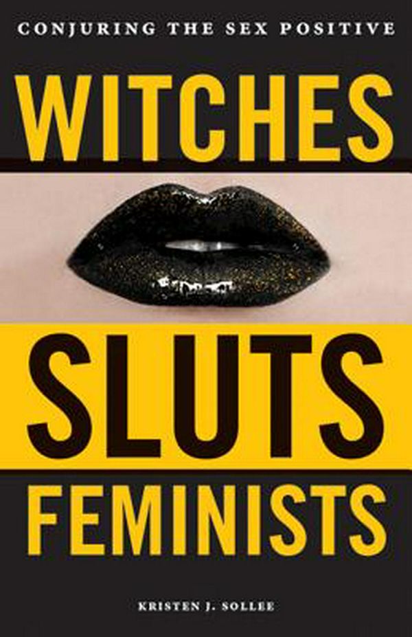 Cover Art for 9780996485272, Witches, Sluts, Feminists: Conjuring the Sex Positive by Kristen J. Sollee