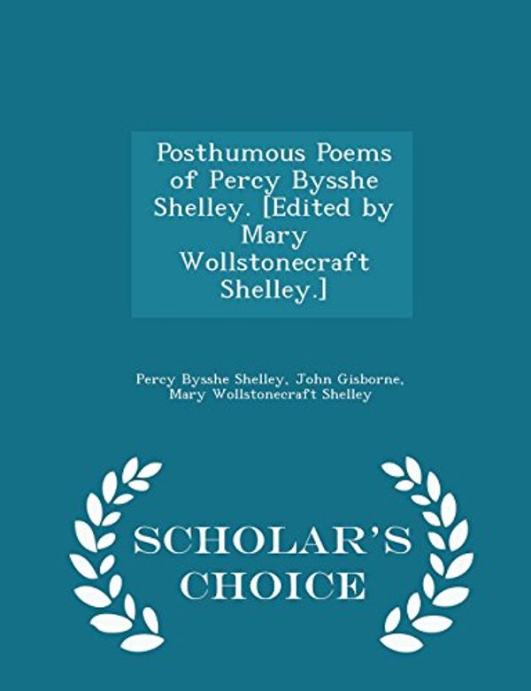 Cover Art for 9781298021205, Posthumous Poems of Percy Bysshe Shelley. [Edited by Mary Wollstonecraft Shelley.] - Scholar's Choice Edition by Percy Bysshe Shelley,John Gisborne,Mary Wollstonecraft Shelley