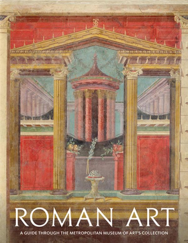 Cover Art for 9781785511837, Roman Art: A Guide through The Metropolitan Museum of Art's Collection by Paul Zanker, Seán Hemingway, Christopher S. Lightfoot, Joan R. Mertens