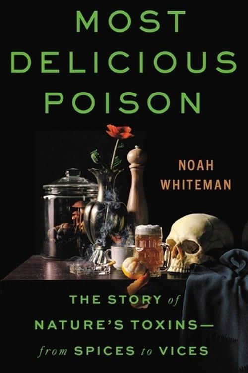 Cover Art for 9780316386579, Most Delicious Poison: The Story of Nature's Toxins―From Spices to Vices by Noah Whiteman