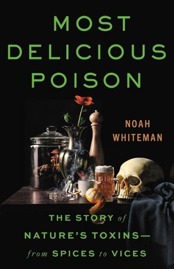 Cover Art for 9780316386579, Most Delicious Poison: The Story of Nature's Toxins―From Spices to Vices by Noah Whiteman