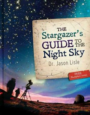 Cover Art for 9780890516416, The Stargazer's Guide to the Night Sky by Dr. Jason Lisle