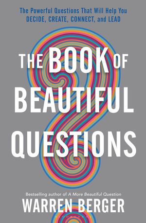 Cover Art for 9781632869562, The Book of Beautiful QuestionsThe Powerful Questions That Will Help You Decid... by Warren Berger