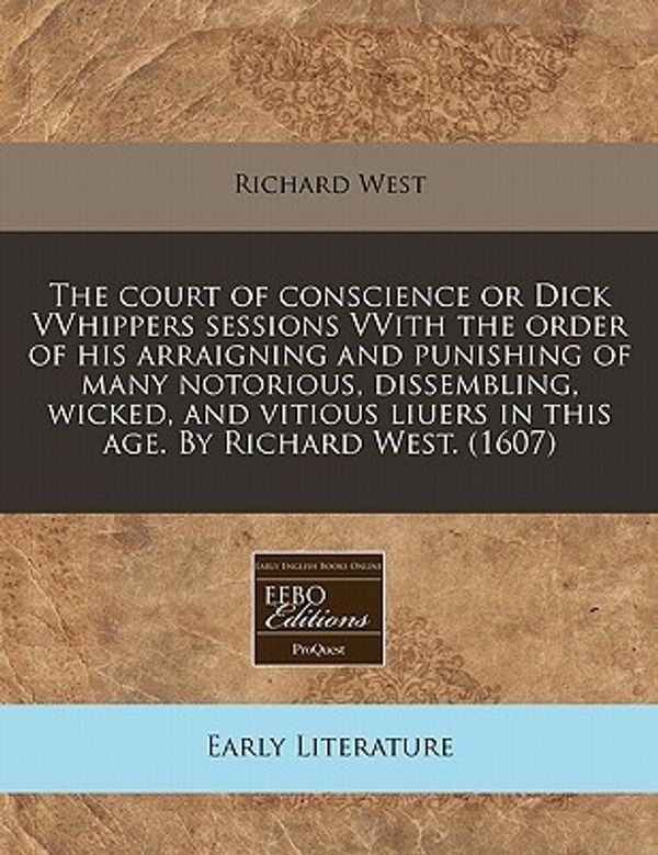 Cover Art for 9781171337799, The Court of Conscience or Dick Vvhippers Sessions Vvith the Order of His Arraigning and Punishing of Many Notorious, Dissembling, Wicked, and Vitious Liuers in This Age. by Richard West. (1607) by Professor Richard West