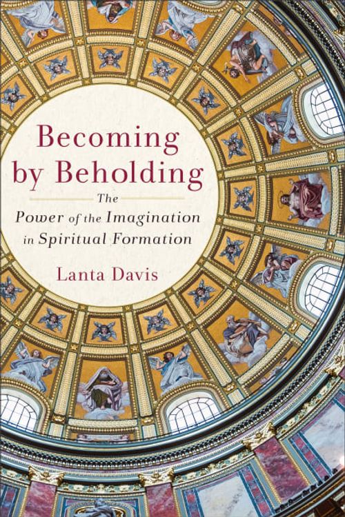 Cover Art for 9781540966186, Becoming By Beholding: The Power of the Imagination in Spiritual Formation by Davis,Lanta