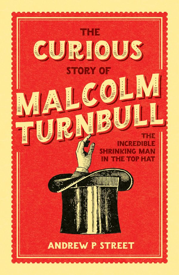 Cover Art for 9781760294885, The Curious Story of Malcolm Turnbull, the Incredible Shrinking Man in the Top Hat by Andrew P. Street