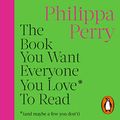 Cover Art for B0C1C448HF, The Book You Want Everyone You Love* To Read *(And Maybe a Few You Don’t): Sane and Sage Advice to Help You Navigate All of Your Most Important Relationships by Philippa Perry