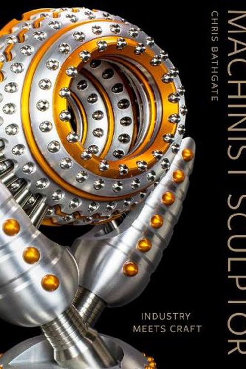 Cover Art for 9780764367557, Machinist Sculptor: Industry Meets Craft by CHRIS BATHGATE