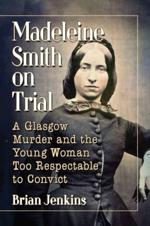 Cover Art for 9781476678405, Madeleine Smith on Trial: A Glasgow Murder and the Young Woman Too Respectable to Convict by Brian Jenkins