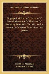 Cover Art for 9781165380107, Biographical Sketch of Lazarus W. Powell, Governor of the State of Kentucky from 1851 to 1855, and a Senator in Congress from 1859-1865 (1868) by Joseph M. Alexander