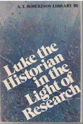 Cover Art for 9780805413656, Luke the historian, in the light of research (A.T. Robertson Library III) by A. T. Robertson