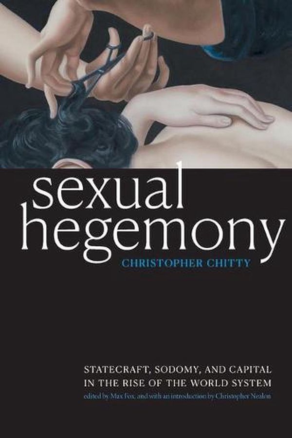 Cover Art for 9781478009580, Sexual Hegemony: Statecraft, Sodomy, and Capital in the Rise of the World System (Theory Q) by Christopher Chitty
