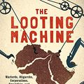 Cover Art for B01CIP49VA, The Looting Machine: Warlords, Oligarchs, Corporations, Smugglers, and the Theft of Africa's Wealth by Tom Burgis