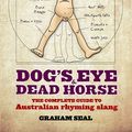 Cover Art for 9780730496083, Dog's Eye and Dead Horse: The Complete Guide to Australian Rhyming Slang by Graham Seal