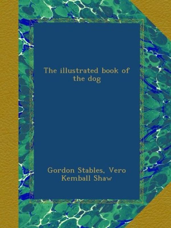 Cover Art for B00AU24FWC, The illustrated book of the dog by Gordon Stables, Vero Kemball Shaw